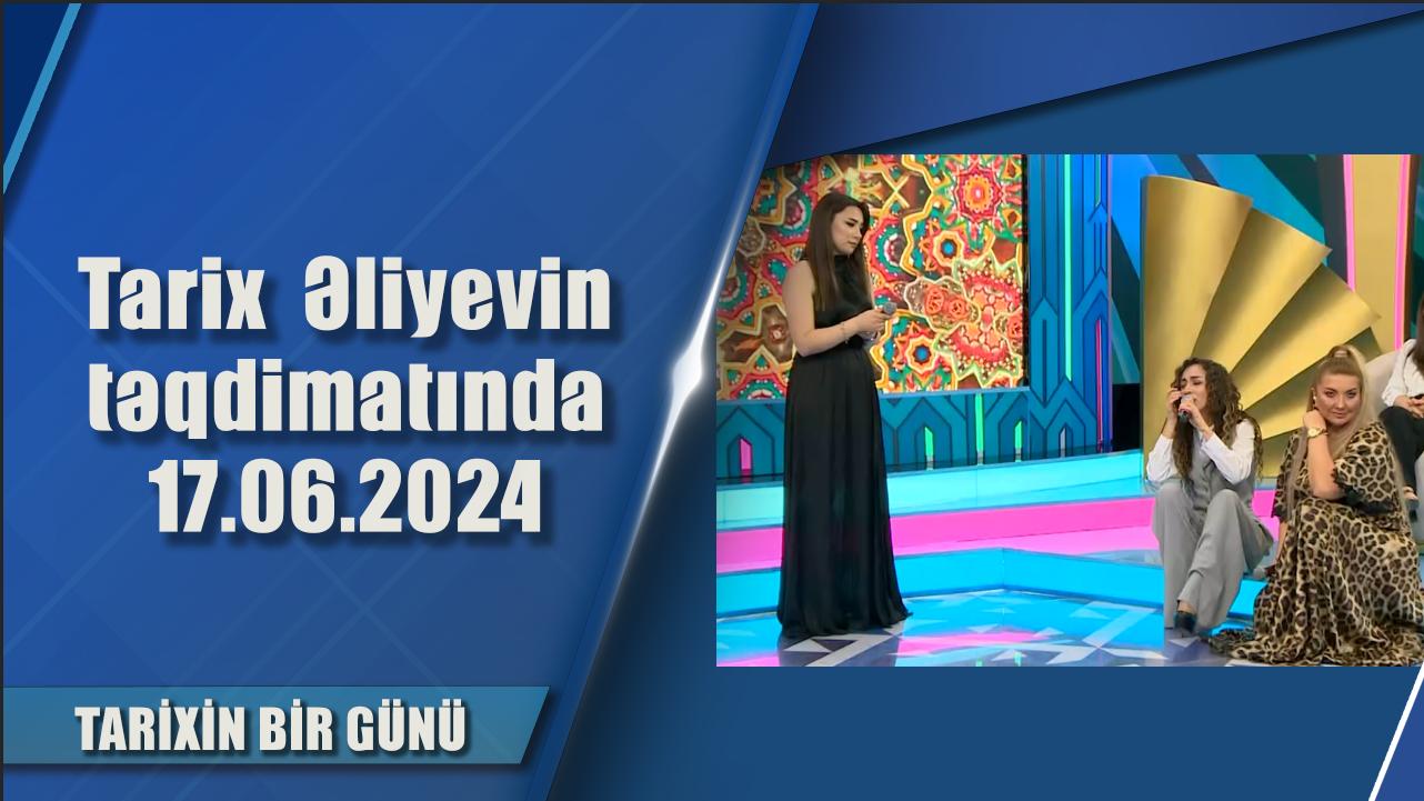 Tarix  Əliyevin təqdimatında 17.06.2024 - Tarixin bir günü